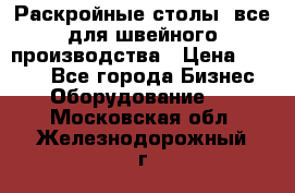 Раскройные столы, все для швейного производства › Цена ­ 4 900 - Все города Бизнес » Оборудование   . Московская обл.,Железнодорожный г.